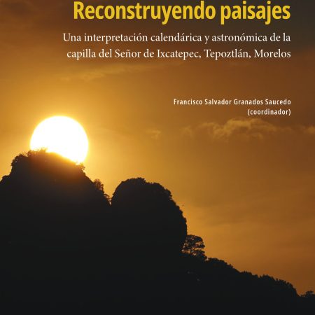 Reconstruyendo paisajes. Una interpretación calendárica y astronómica de la capilla del Señor de Ixcatepec, Tepoztlán, Morelos